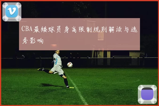 CBA最矮球员身高限制规则解读与选秀影响